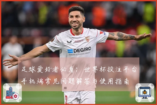 足球爱好者必看：世界杯投注平台手机端常见问题解答与使用指南