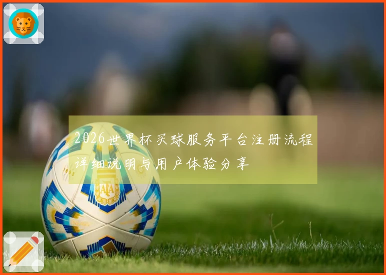 2026世界杯买球服务平台注册流程详细说明与用户体验分享