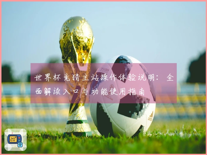 世界杯竞猜主站操作体验说明：全面解读入口与功能使用指南