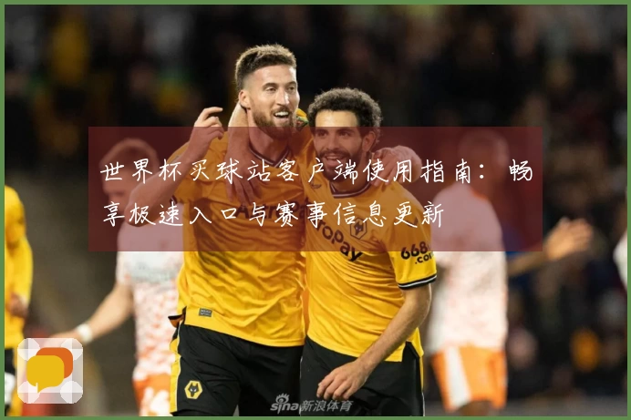 世界杯买球站客户端使用指南：畅享极速入口与赛事信息更新