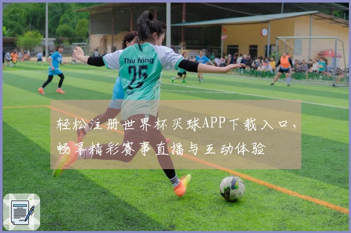 轻松注册世界杯买球APP下载入口，畅享精彩赛事直播与互动体验