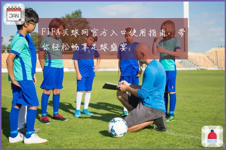 FIFA买球网官方入口使用指南，带你轻松畅享足球盛宴