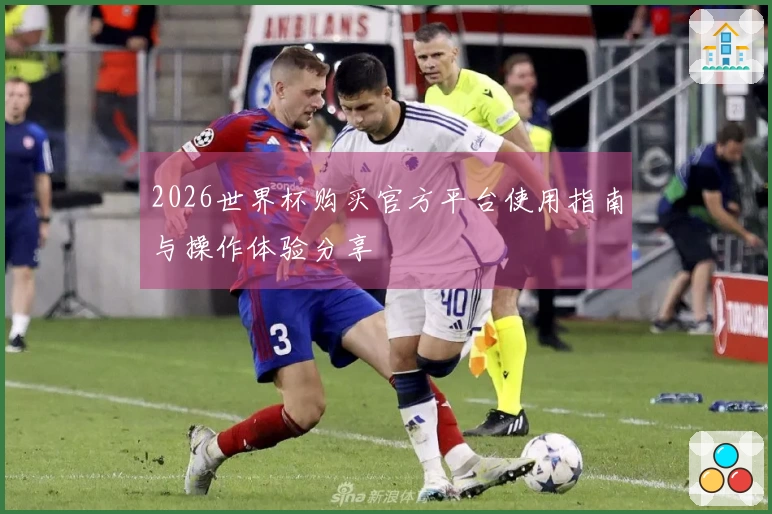 2026世界杯购买官方平台使用指南与操作体验分享