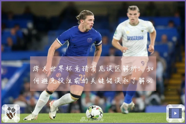 烽火世界杯竞猜常见误区解析：如何避免投注前的关键错误和了解必备规则