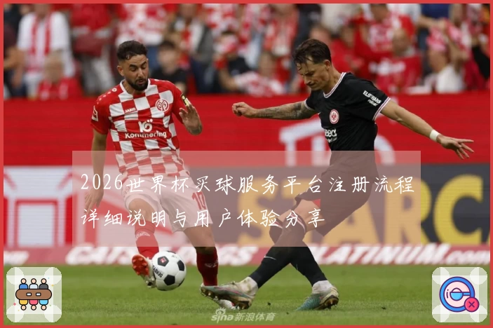 2026世界杯买球服务平台注册流程详细说明与用户体验分享