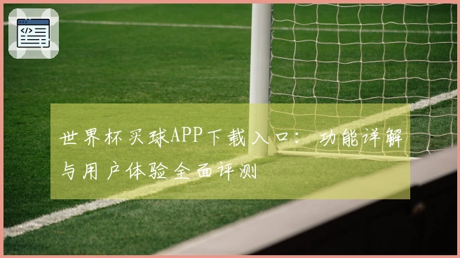 世界杯买球APP下载入口：功能详解与用户体验全面评测