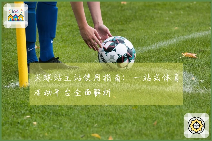 买球站主站使用指南：一站式体育活动平台全面解析