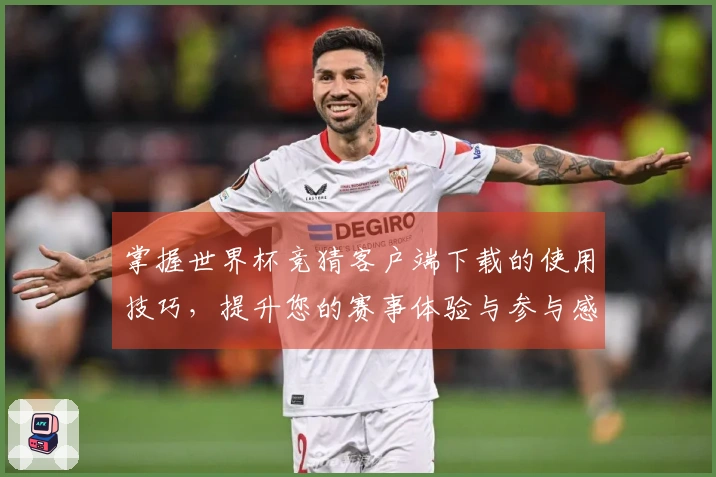 掌握世界杯竞猜客户端下载的使用技巧，提升您的赛事体验与参与感