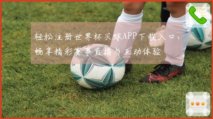 轻松注册世界杯买球APP下载入口，畅享精彩赛事直播与互动体验