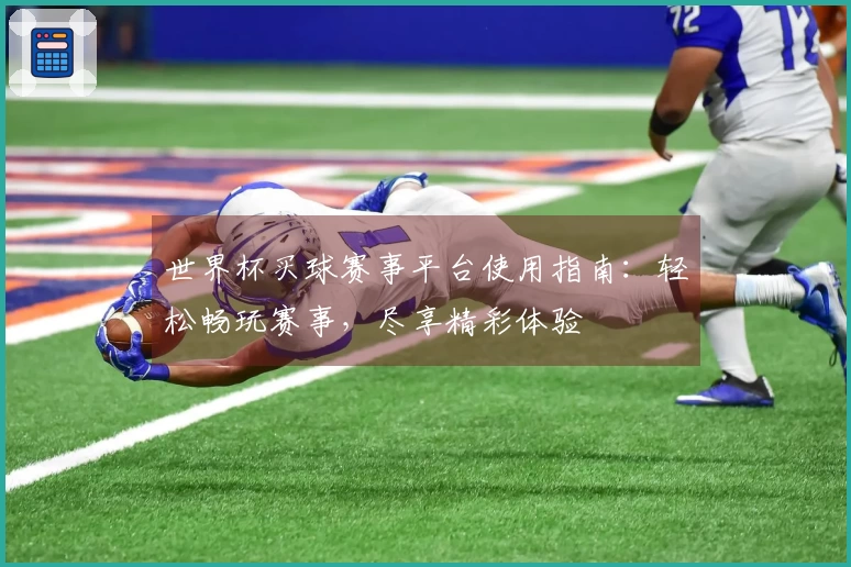 世界杯买球赛事平台使用指南：轻松畅玩赛事，尽享精彩体验