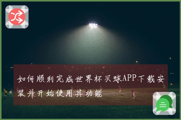 如何顺利完成世界杯买球APP下载安装并开始使用其功能