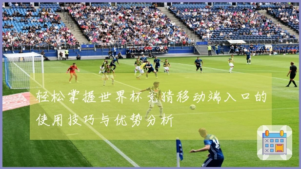 轻松掌握世界杯竞猜移动端入口的使用技巧与优势分析
