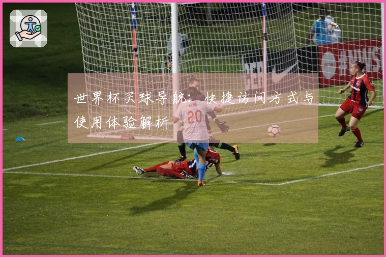 世界杯买球导航：快捷访问方式与使用体验解析